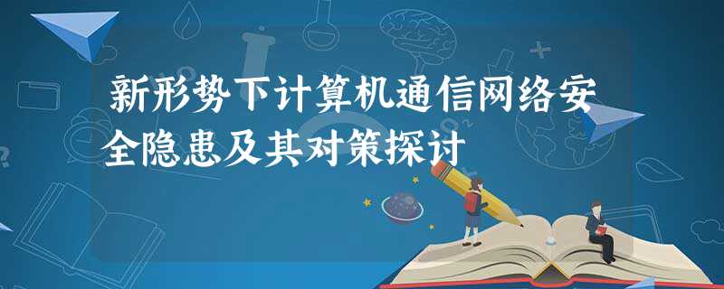 新形势下计算机通信网络安全隐患及其对策探讨